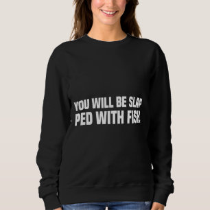 You Will Be Slap Ped With Fish Sweatshirt