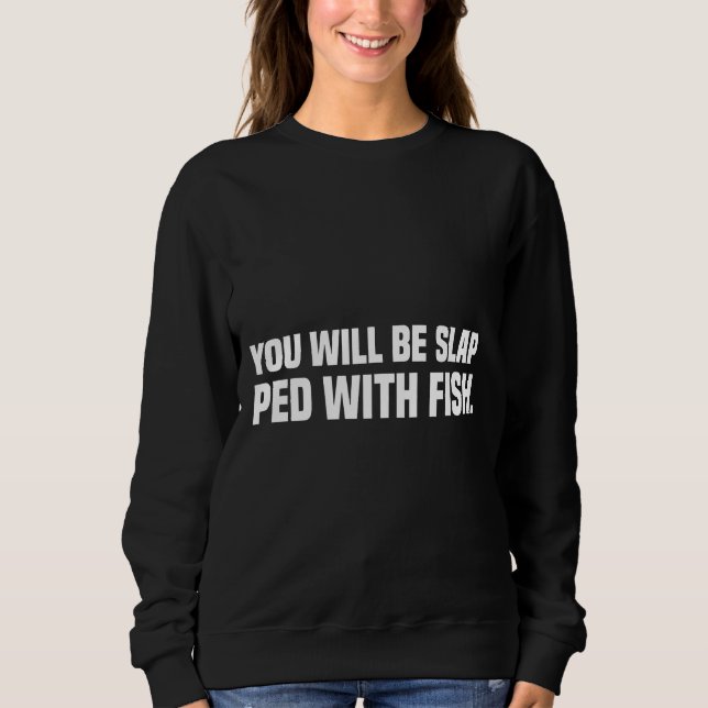 You Will Be Slap Ped With Fish Sweatshirt (Front)