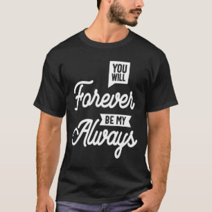 You Will Forever Be My Always Funny Slogans T-Shirt