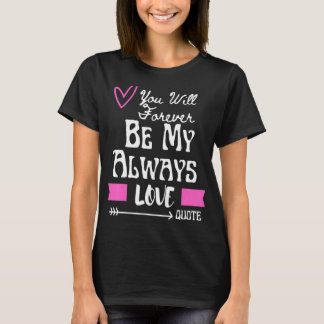You Will Forever Be My Always Love Quote T-Shirt