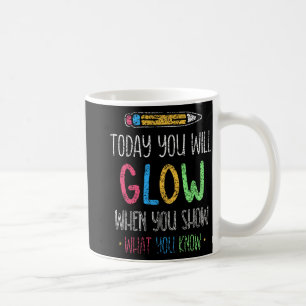 You Will Glow When You Show What You Know Test Day Coffee Mug