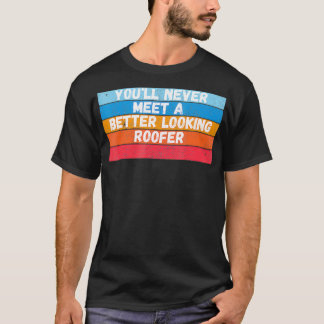 You Will Never Meet A Better Looking Roofer Gift  T-Shirt