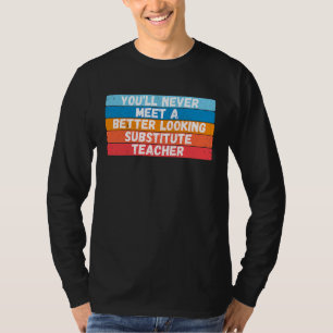 You Will Never Meet A Better Looking Substitute Te T-Shirt