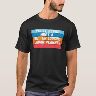 You Will Never Meet A Better Looking Urban Planner T-Shirt