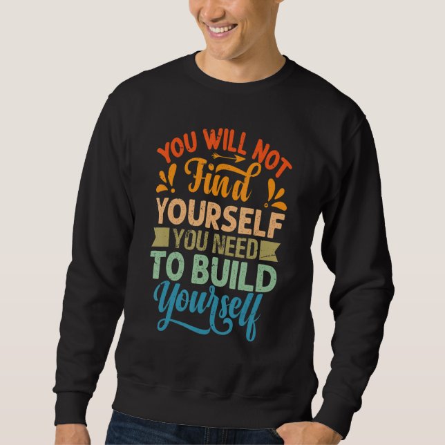 You Will Not Find Yourself You Need To Build Yours Sweatshirt (Front)