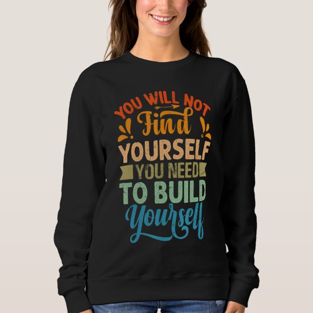 You Will Not Find Yourself You Need To Build Yours Sweatshirt (Front)