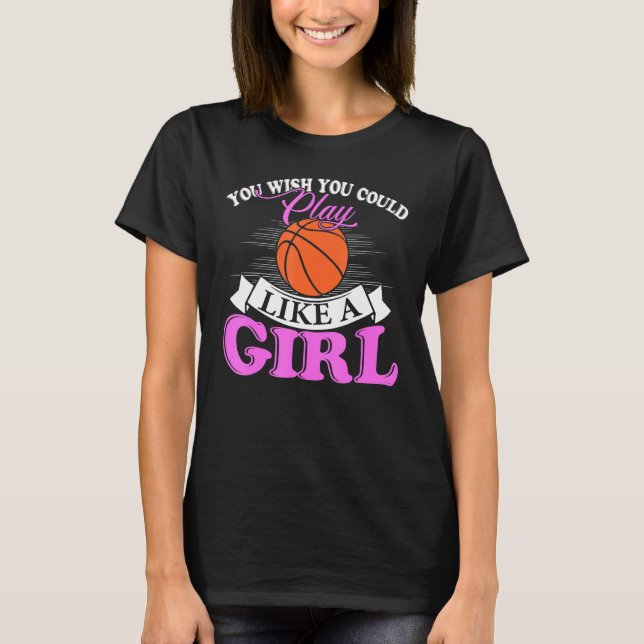 You Wish You Could Play Like A Girl Basketball T-Shirt (Front)