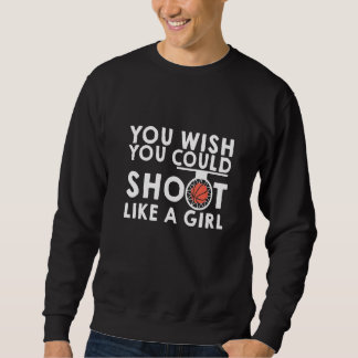 You Wish You Could Shoot Like A Girl Sweatshirt