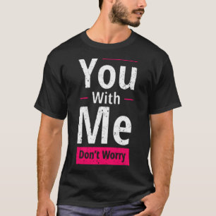 You with me don't worry T-Shirt