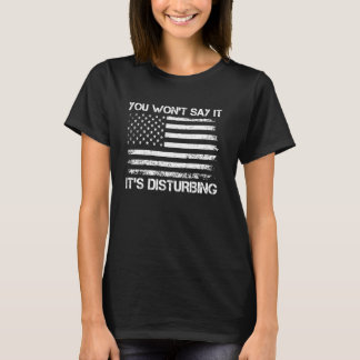 You Won't Say It It's Disturbing Funny Political Q T-Shirt