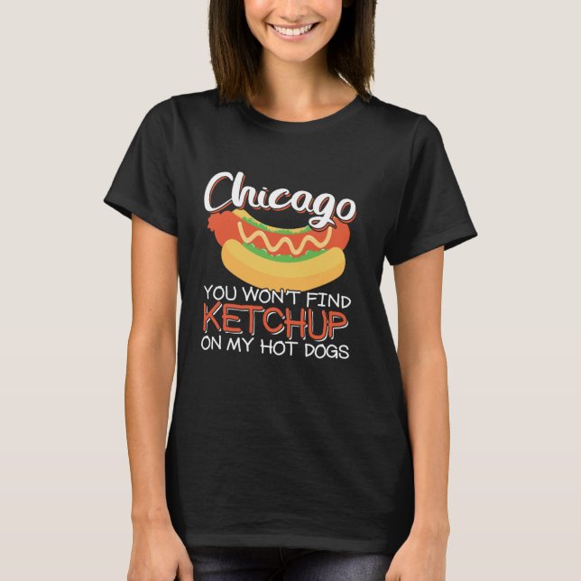 You Wonu2019t Find Ketchup On My Hot Dogs Chicago  T-Shirt (Front)