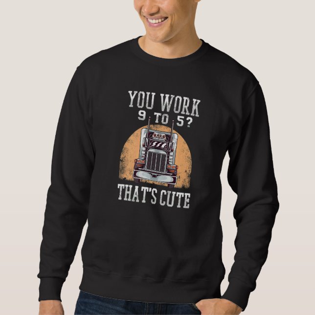 You Work 9 To 5 That's Cute Trucker Sweatshirt (Front)