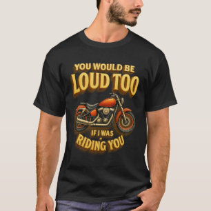 You Would Be Loud Too If I Was Riding You Biker Mo T-Shirt