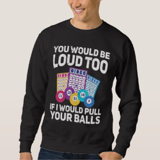 You would be loud too if i would pulling your Bing Sweatshirt