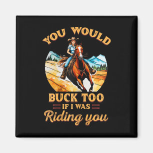 You Would Buck Too If I Was Riding You Equestrian Magnet