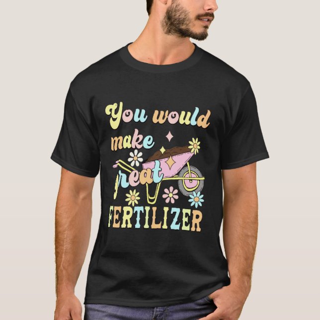 You Would Make Great Fertilizer Funny Flower T-Shirt (Front)