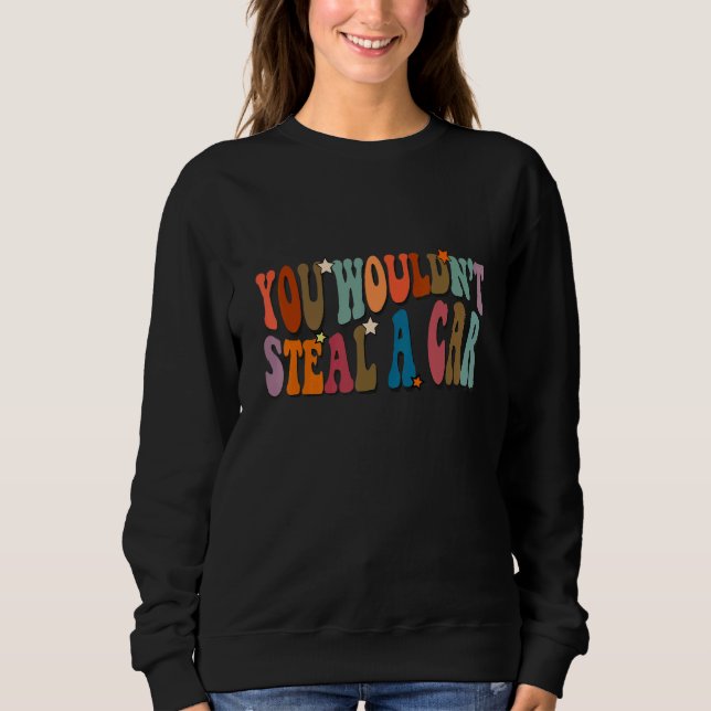You Wouldn't Steal A Car a  Meme Sweatshirt (Front)