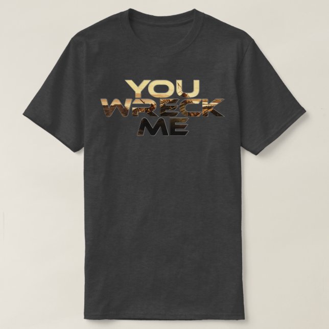 You Wreck Me T-Shirt (Design Front)