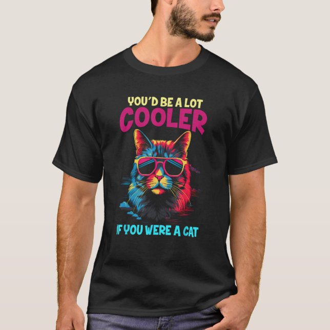 You'd Be A lot Cooler If You Were A Cat Meme Funny T-Shirt (Front)