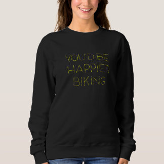You'd Be Happier Biking Sweatshirt