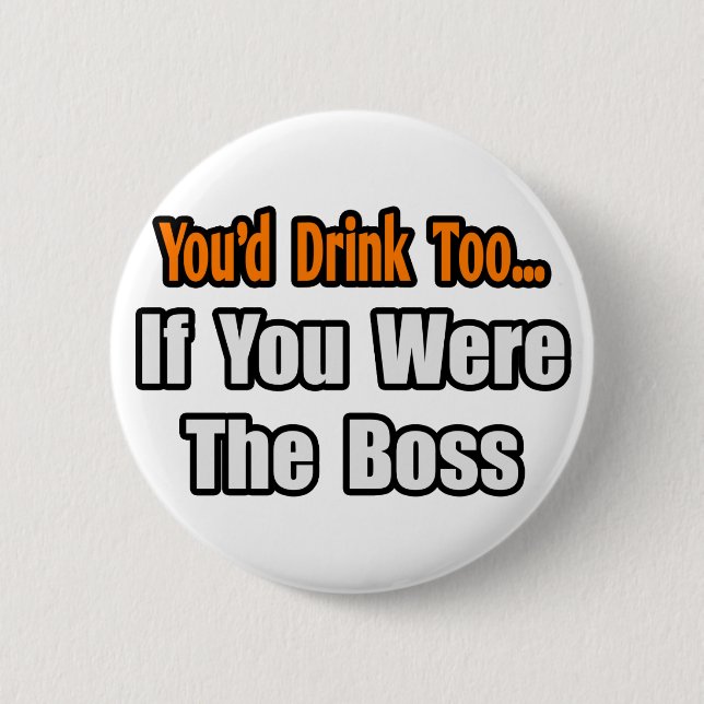 You'd Drink Too...Boss 6 Cm Round Badge (Front)