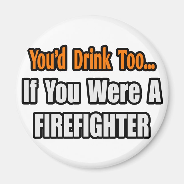 You'd Drink Too...Firefighter Magnet (Front)