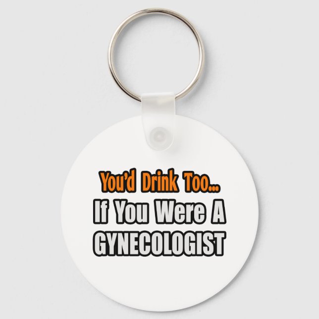 You'd Drink Too...Gynaecologist Key Ring (Front)