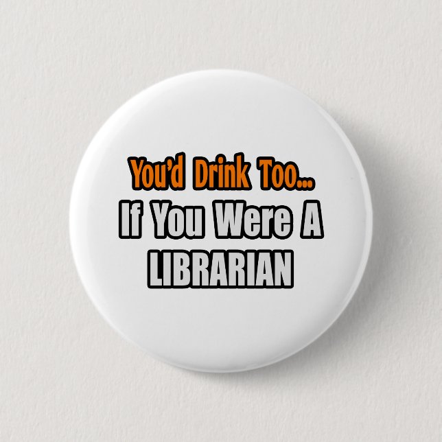You'd Drink Too...Librarian 6 Cm Round Badge (Front)