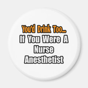 You'd Drink Too...Nurse Anaesthetist Magnet