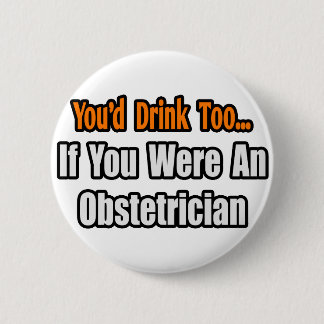 You'd Drink Too...Obstetrician 6 Cm Round Badge