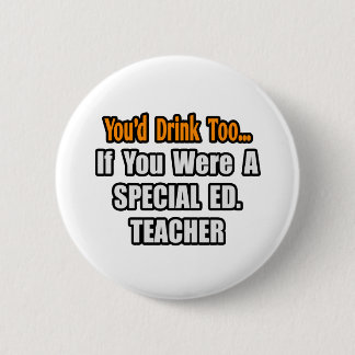 You'd Drink Too...Special Ed. Teacher 6 Cm Round Badge