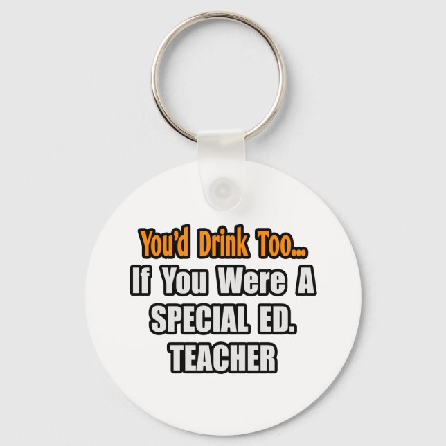 You'd Drink Too...Special Ed. Teacher Key Ring (Front)