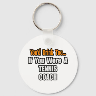 You'd Drink Too...Tennis Coach Key Ring