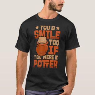 You'd Smile Too If You Were A Potter Pottery Ceram T-Shirt