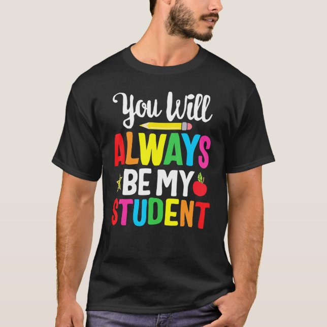 You'll Always Be My Student Happy Last Day Of Scho T-Shirt (Front)