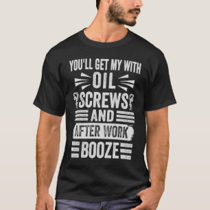 You'll Get Me With Oil Screws And After Work Booze T-Shirt