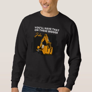 You'll Have That On These Bigger Jobs 7 Sweatshirt