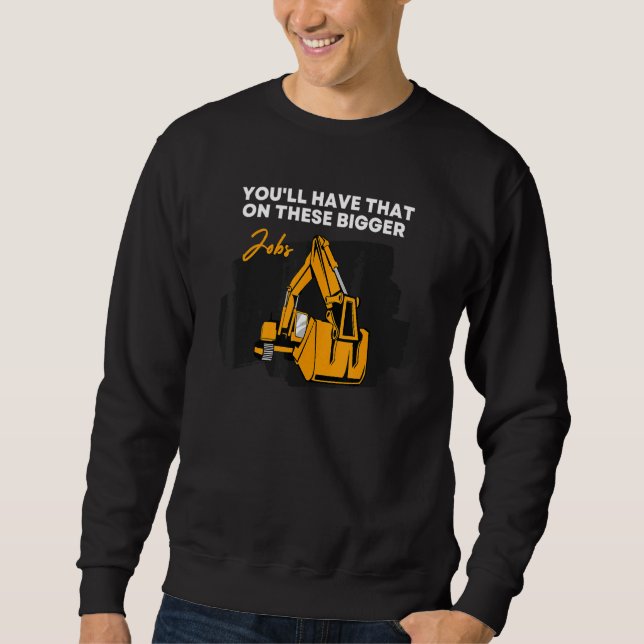 You'll Have That On These Bigger Jobs 7 Sweatshirt (Front)