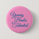 Young, broke, and talented 6 cm round badge<br><div class="desc">Young,  broke,  and talented</div>