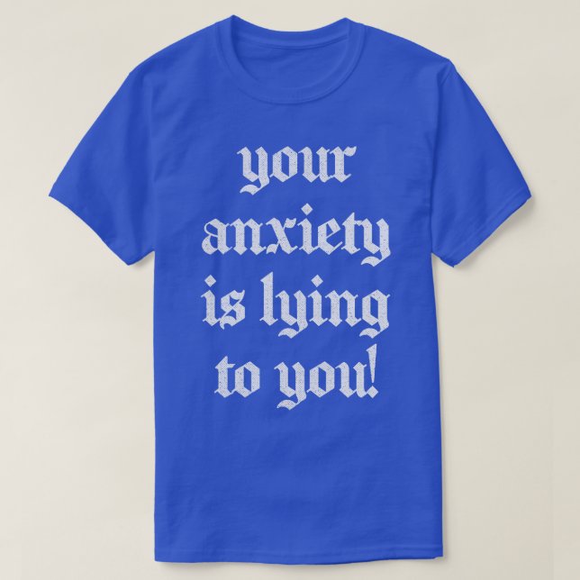 Your Anxiety Is Lying To You T-Shirt (Design Front)