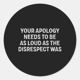 Your Apology Needs To Be As Loud As The Disrespect Classic Round Sticker