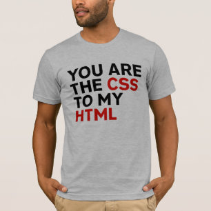 Your are the CSS to my HTML T-Shirt