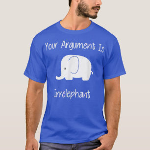 Your Argument Is Irrelephant Funny Pun T-Shirt