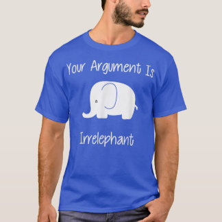 Your Argument Is Irrelephant  Funny Pun  T-Shirt