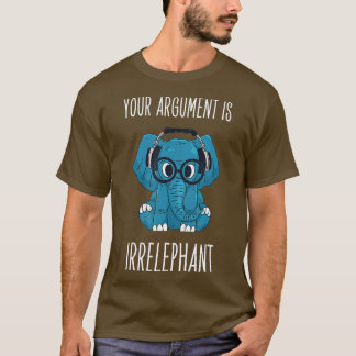 Your Argument Is Irrelephant Sarcastic Elephant  T-Shirt
