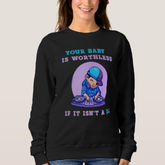 Your Baby Is Worthless If It Isn't A DJ Music Sweatshirt