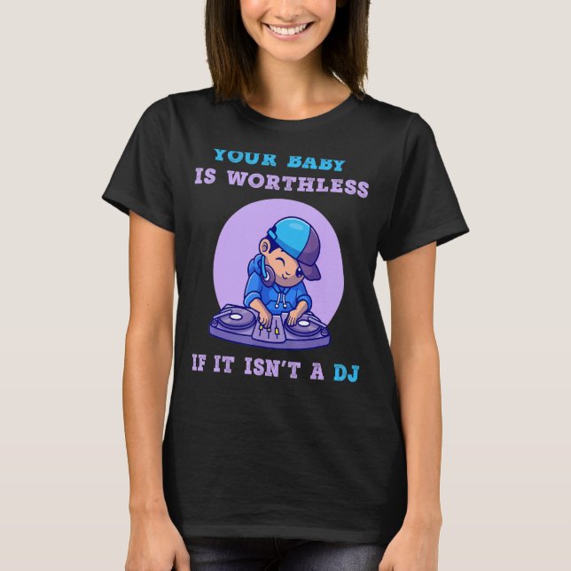 Your Baby Is Worthless If It Isn't A DJ   Music T-Shirt (Front)