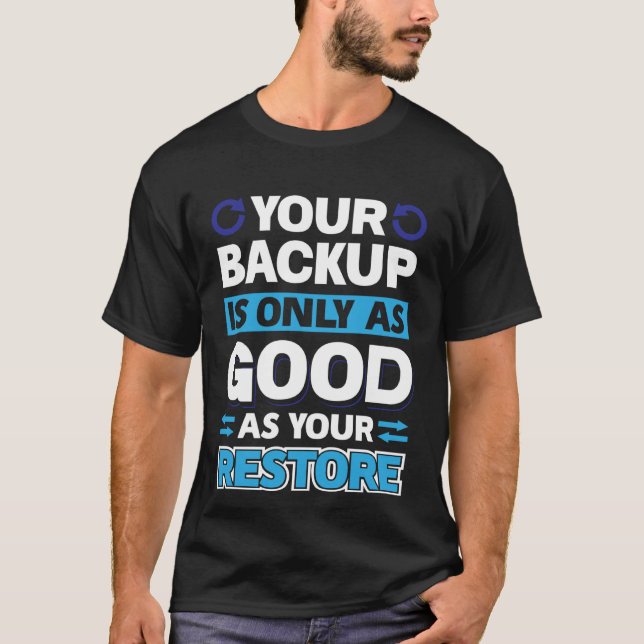 Your Backup Is Only As Good As Your Restore T-Shirt (Front)