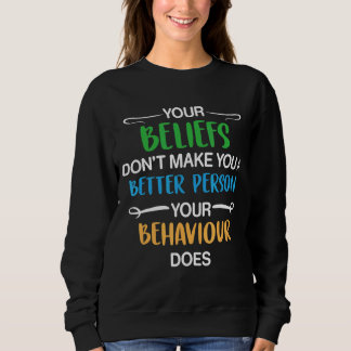 Your Beliefs Don't Make You A Better Person Your B Sweatshirt
