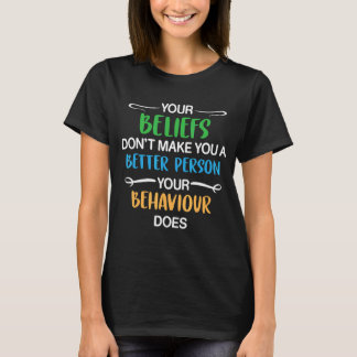 Your Beliefs Don't Make You A Better Person Your B T-Shirt